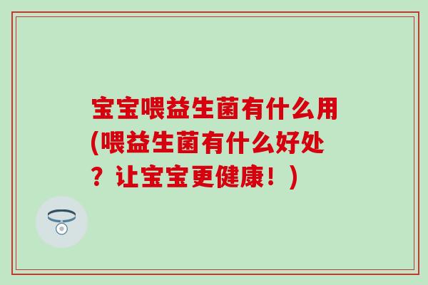 宝宝喂益生菌有什么用(喂益生菌有什么好处?让宝宝更健康!) 宝宝喂益生菌有什么用(喂益生菌有什么好处?让宝宝更健康!)
