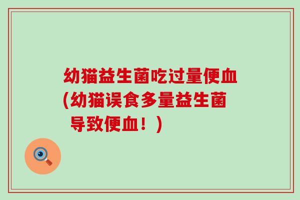 幼猫益生菌吃过量便(幼猫误食多量益生菌 导致便！)