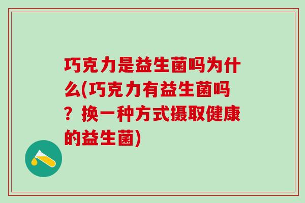 巧克力是益生菌吗为什么(巧克力有益生菌吗?换一种方式摄取健康的益生菌) 巧克力是益生菌吗为什么(巧克力有益生菌吗?换一种方式摄取健康的益生菌)
