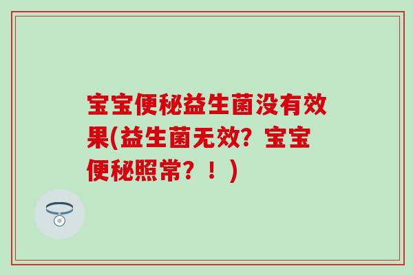 宝宝益生菌没有效果(益生菌无效?宝宝照常?!) 宝宝益生菌没有效果(益生菌无效?宝宝照常?!)