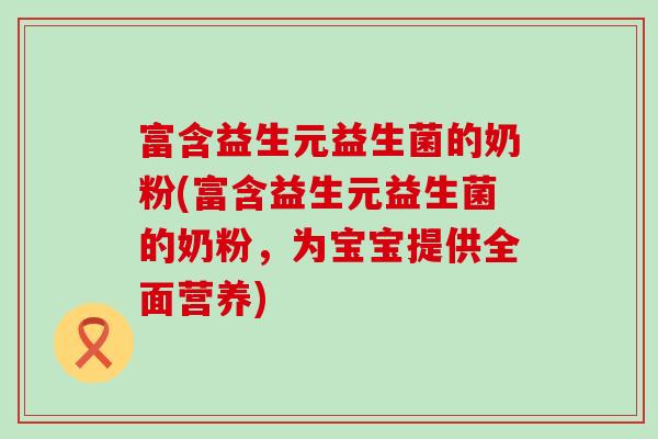 富含益生元益生菌的奶粉(富含益生元益生菌的奶粉,为宝宝提供全面营养) 富含益生元益生菌的奶粉(富含益生元益生菌的奶粉,为宝宝提供全面营养)