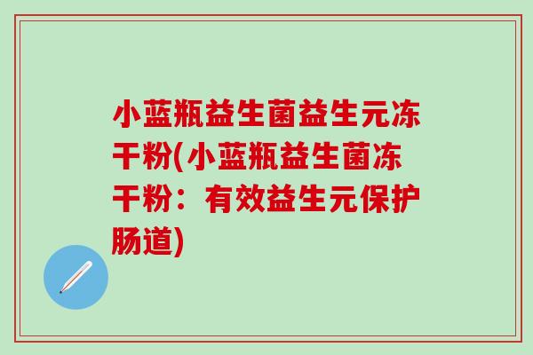 小蓝瓶益生菌益生元冻干粉(小蓝瓶益生菌冻干粉:有效益生元保护肠道) 小蓝瓶益生菌益生元冻干粉(小蓝瓶益生菌冻干粉:有效益生元保护肠道)