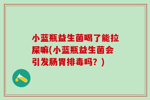 小蓝瓶益生菌喝了能拉屎嘛(小蓝瓶益生菌会引发肠胃吗?) 小蓝瓶益生菌喝了能拉屎嘛(小蓝瓶益生菌会引发肠胃吗?)
