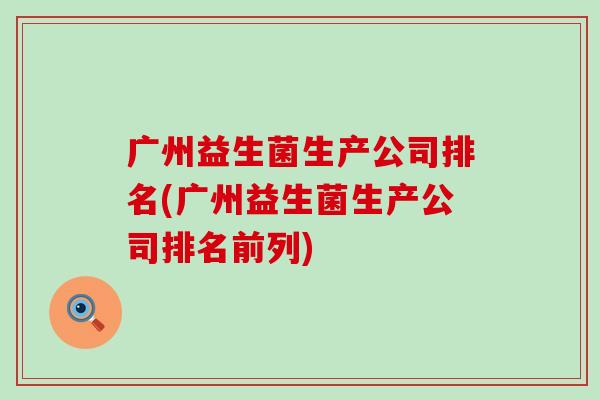 广州益生菌生产公司排名(广州益生菌生产公司排名前列)