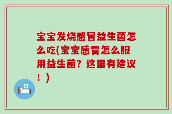 宝宝发烧益生菌怎么吃(宝宝怎么服用益生菌？这里有建议！)