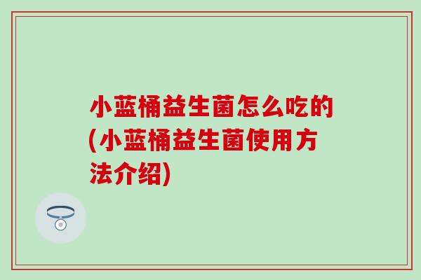 小蓝桶益生菌怎么吃的(小蓝桶益生菌使用方法介绍)