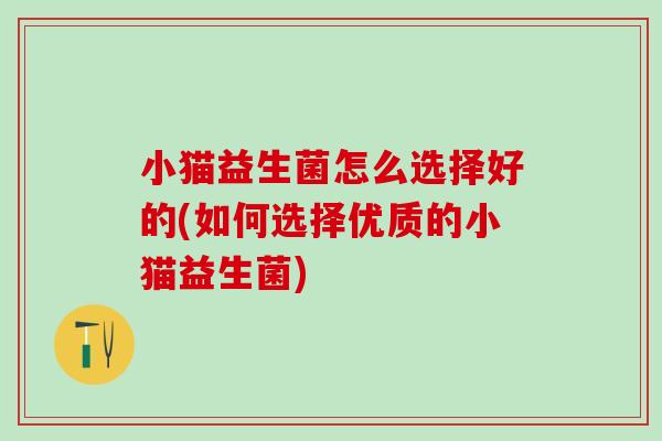 小猫益生菌怎么选择好的(如何选择优质的小猫益生菌)