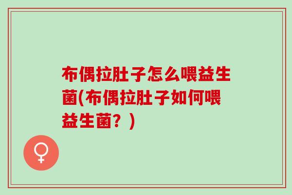 布偶拉肚子怎么喂益生菌(布偶拉肚子如何喂益生菌？)