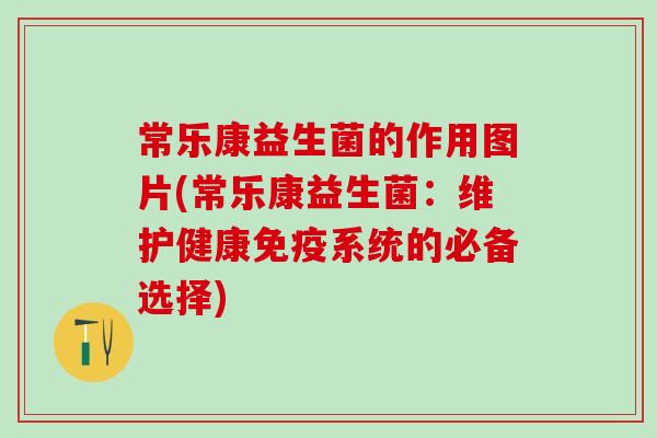 常乐康益生菌的作用图片(常乐康益生菌：维护健康系统的必备选择)