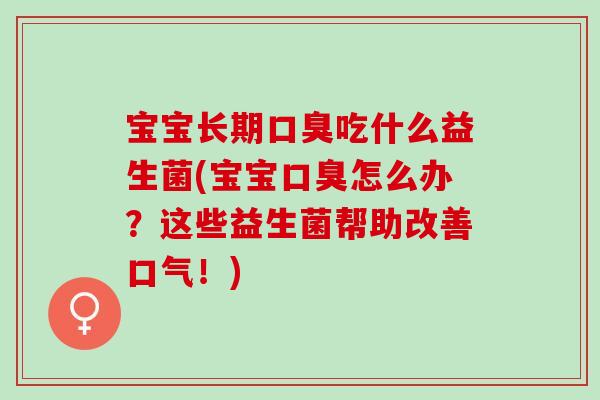 宝宝长期吃什么益生菌(宝宝怎么办？这些益生菌帮助改善口气！)