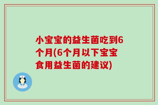 小宝宝的益生菌吃到6个月(6个月以下宝宝食用益生菌的建议) 小宝宝的益生菌吃到6个月(6个月以下宝宝食用益生菌的建议)