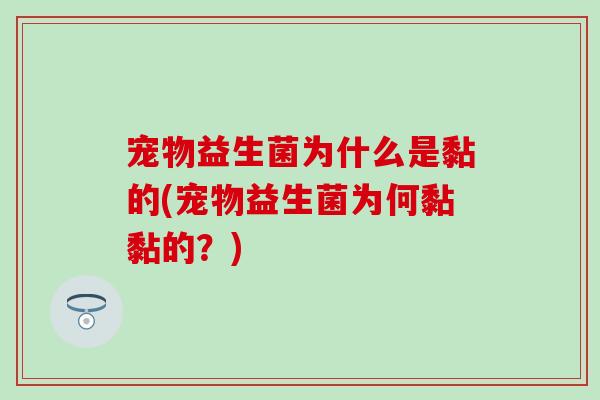 宠物益生菌为什么是黏的(宠物益生菌为何黏黏的？)