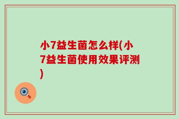 小7益生菌怎么样(小7益生菌使用效果评测) 小7益生菌怎么样(小7益生菌使用效果评测)