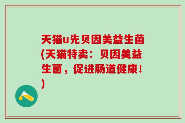 天猫u先贝因美益生菌(天猫特卖：贝因美益生菌，促进肠道健康！)