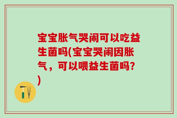 宝宝哭闹可以吃益生菌吗(宝宝哭闹因,可以喂益生菌吗?) 宝宝哭闹可以吃益生菌吗(宝宝哭闹因,可以喂益生菌吗?)