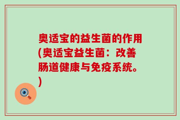 奥适宝的益生菌的作用(奥适宝益生菌：改善肠道健康与系统。)