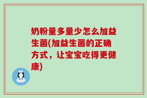 奶粉量多量少怎么加益生菌(加益生菌的正确方式，让宝宝吃得更健康)