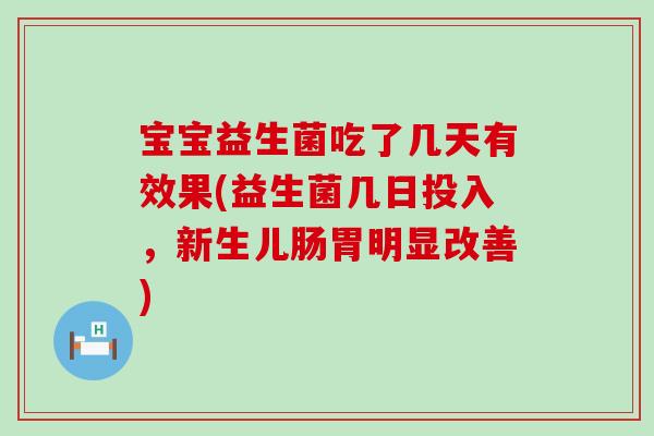 宝宝益生菌吃了几天有效果(益生菌几日投入，新生儿肠胃明显改善)