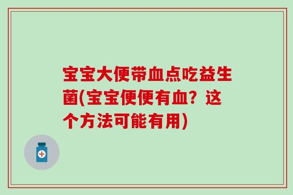 宝宝大便带点吃益生菌(宝宝便便有？这个方法可能有用)