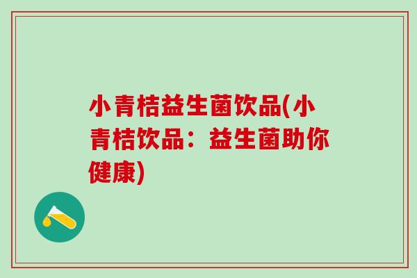 小青桔益生菌饮品(小青桔饮品:益生菌助你健康) 小青桔益生菌饮品(小青桔饮品:益生菌助你健康)