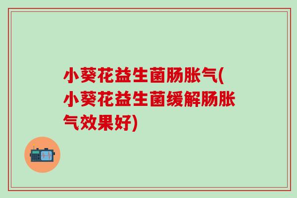 小葵花益生菌肠(小葵花益生菌缓解肠效果好)