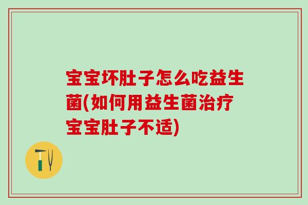 宝宝坏肚子怎么吃益生菌(如何用益生菌宝宝肚子不适) 宝宝坏肚子怎么吃益生菌(如何用益生菌宝宝肚子不适)