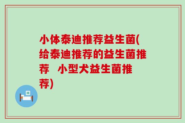 小体泰迪推荐益生菌(给泰迪推荐的益生菌推荐  小型犬益生菌推荐)