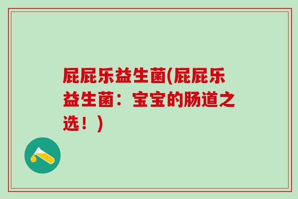 屁屁乐益生菌(屁屁乐益生菌:宝宝的肠道之选!) 屁屁乐益生菌(屁屁乐益生菌:宝宝的肠道之选!)