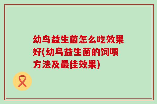幼鸟益生菌怎么吃效果好(幼鸟益生菌的饲喂方法及佳效果) 幼鸟益生菌怎么吃效果好(幼鸟益生菌的饲喂方法及佳效果)