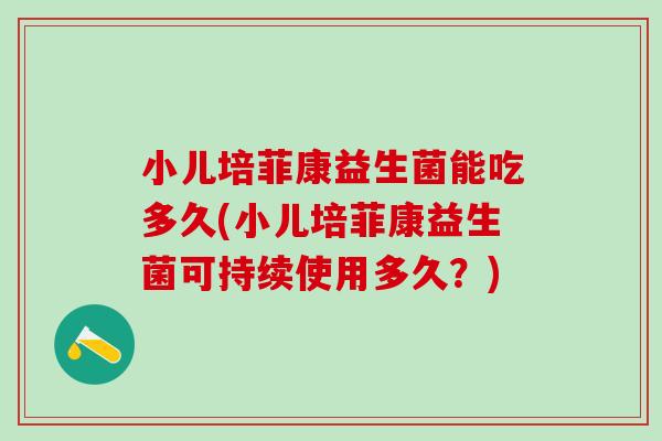 小儿培菲康益生菌能吃多久(小儿培菲康益生菌可持续使用多久？)