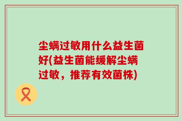 尘螨用什么益生菌好(益生菌能缓解尘螨，推荐有效菌株)