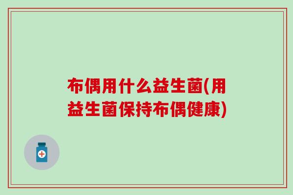 布偶用什么益生菌(用益生菌保持布偶健康)