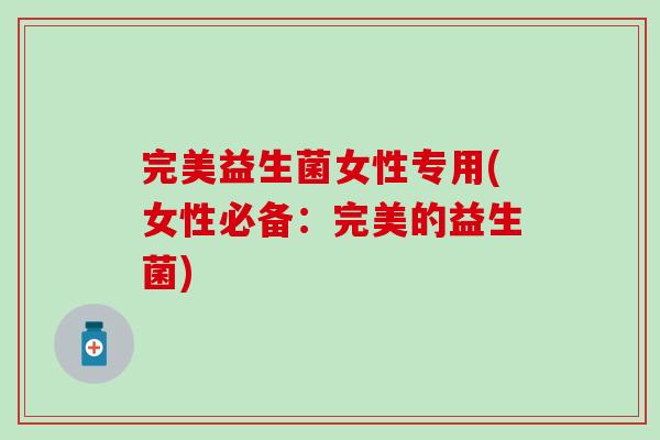 完美益生菌女性专用(女性必备:完美的益生菌) 完美益生菌女性专用(女性必备:完美的益生菌)