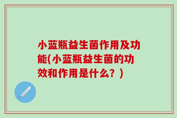 小蓝瓶益生菌作用及功能(小蓝瓶益生菌的功效和作用是什么?) 小蓝瓶益生菌作用及功能(小蓝瓶益生菌的功效和作用是什么?)