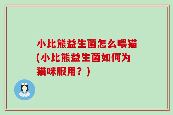 小比熊益生菌怎么喂猫(小比熊益生菌如何为猫咪服用?) 小比熊益生菌怎么喂猫(小比熊益生菌如何为猫咪服用?)