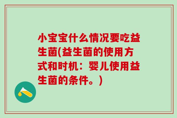 小宝宝什么情况要吃益生菌(益生菌的使用方式和时机：婴儿使用益生菌的条件。)
