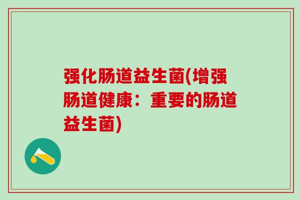 强化肠道益生菌(增强肠道健康：重要的肠道益生菌)