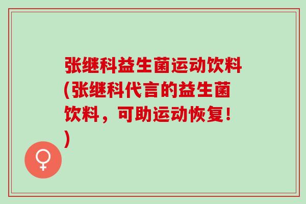 张继科益生菌运动饮料(张继科代言的益生菌饮料，可助运动恢复！)
