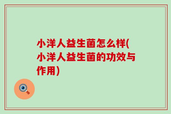 小洋人益生菌怎么样(小洋人益生菌的功效与作用) 小洋人益生菌怎么样(小洋人益生菌的功效与作用)