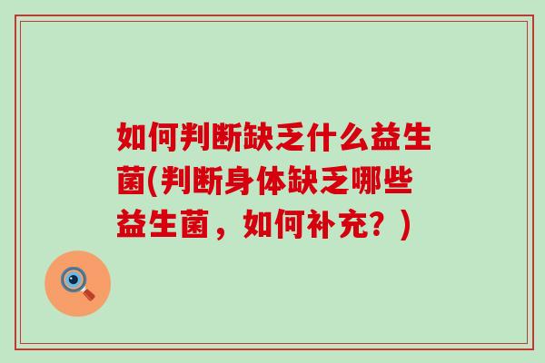 如何判断缺乏什么益生菌(判断身体缺乏哪些益生菌,如何补充?) 如何判断缺乏什么益生菌(判断身体缺乏哪些益生菌,如何补充?)