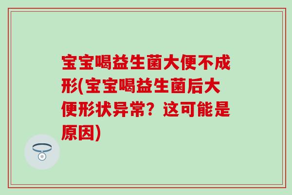 宝宝喝益生菌大便不成形(宝宝喝益生菌后大便形状异常?这可能是原因) 宝宝喝益生菌大便不成形(宝宝喝益生菌后大便形状异常?这可能是原因)