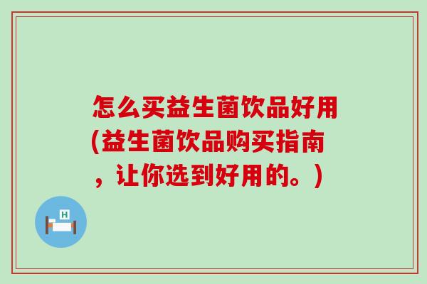 怎么买益生菌饮品好用(益生菌饮品购买指南，让你选到好用的。)