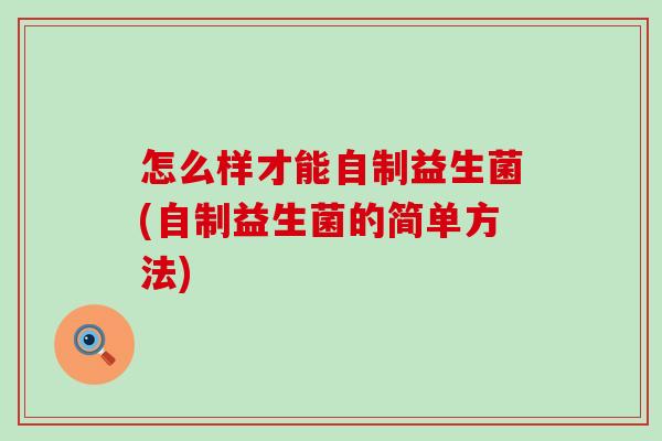 怎么样才能自制益生菌(自制益生菌的简单方法)