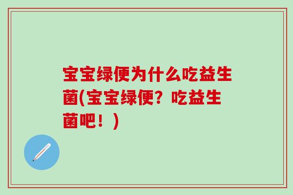 宝宝绿便为什么吃益生菌(宝宝绿便?吃益生菌吧!) 宝宝绿便为什么吃益生菌(宝宝绿便?吃益生菌吧!)
