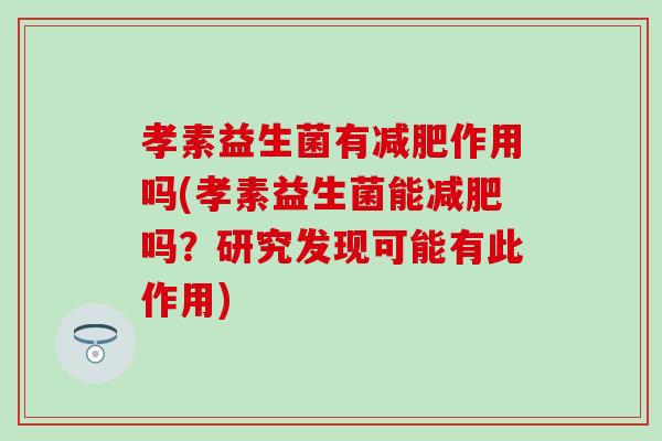 孝素益生菌有作用吗(孝素益生菌能吗？研究发现可能有此作用)