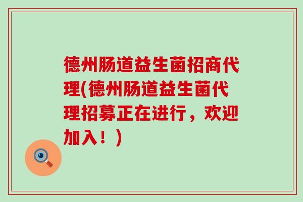 德州肠道益生菌招商代理(德州肠道益生菌代理招募正在进行，欢迎加入！)