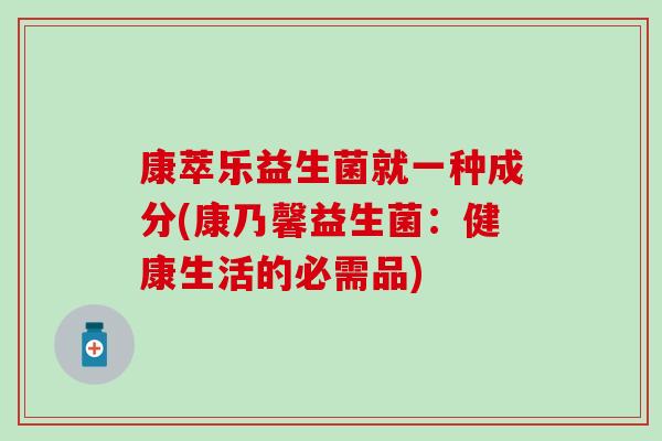 康萃乐益生菌就一种成分(康乃馨益生菌：健康生活的必需品)