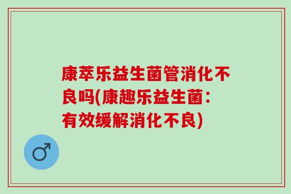 康萃乐益生菌管吗(康趣乐益生菌：有效缓解)