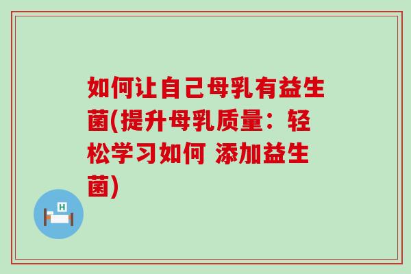 如何让自己母乳有益生菌(提升母乳质量:轻松学习如何 添加益生菌) 如何让自己母乳有益生菌(提升母乳质量:轻松学习如何 添加益生菌)