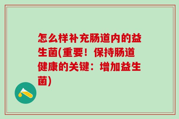 怎么样补充肠道内的益生菌(重要!保持肠道健康的关键:增加益生菌) 怎么样补充肠道内的益生菌(重要!保持肠道健康的关键:增加益生菌)